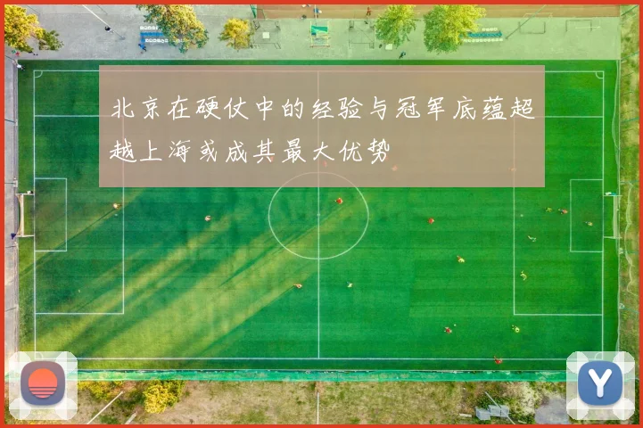 北京在硬仗中的经验与冠军底蕴超越上海或成其最大优势